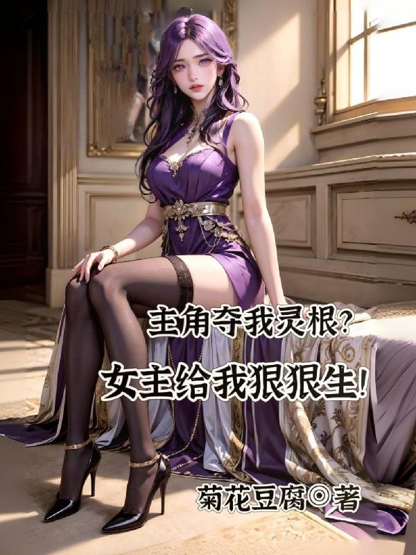 主角夺我灵根?女主给我狠狠生!是什么平台的